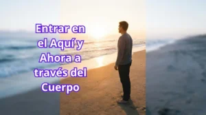 Entrar en el Aquí y Ahora a través del Cuerpo.