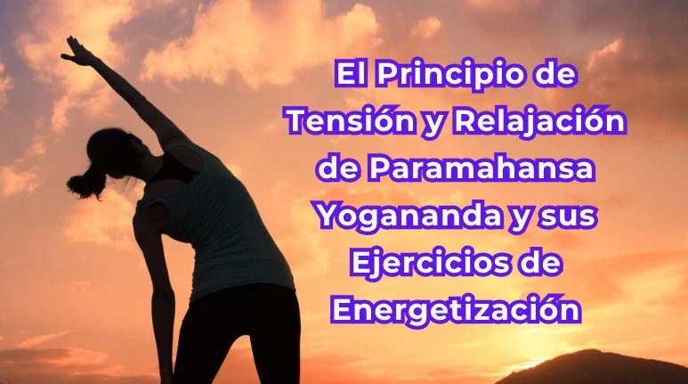 El Principio de Tensión y Relajación de Paramahansa Yogananda y sus Ejercicios de Energetización.